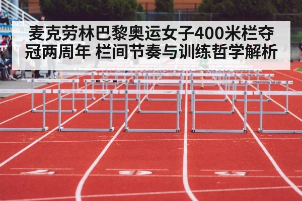 麦克劳林巴黎奥运女子400米栏夺冠两周年 栏间节奏与训练哲学解析