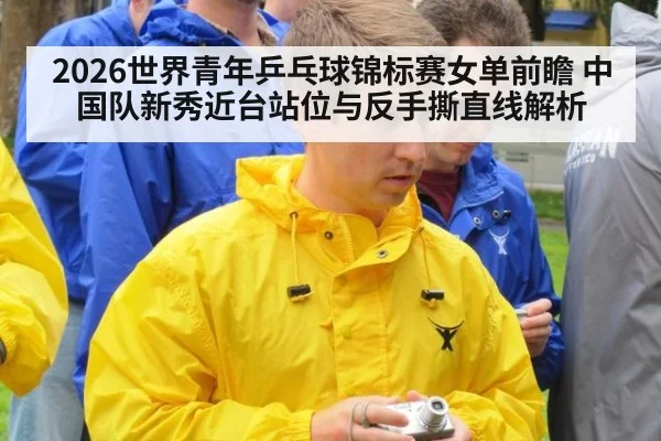 2026世界青年乒乓球锦标赛女单前瞻 中国队新秀近台站位与反手撕直线解析
