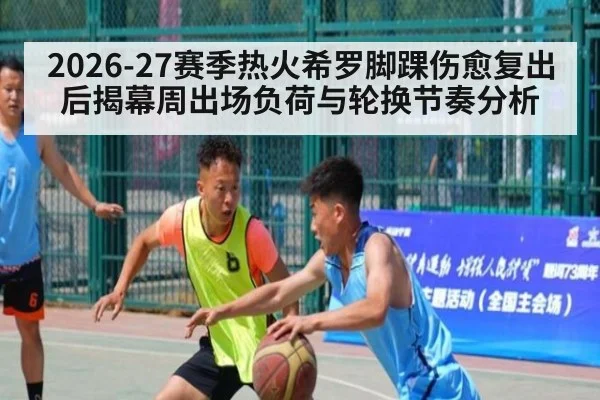 2026-27赛季热火希罗脚踝伤愈复出后揭幕周出场负荷与轮换节奏分析