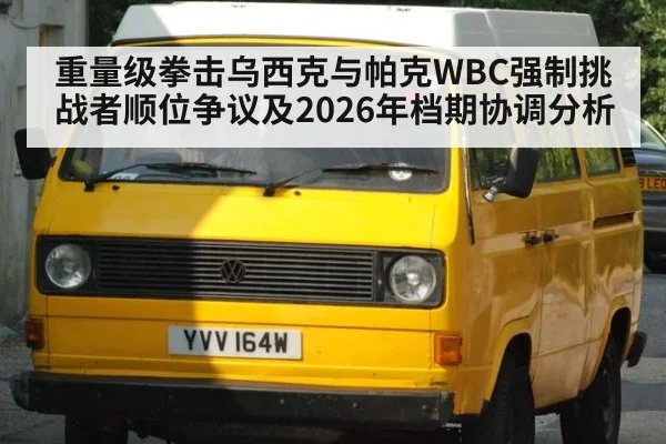 重量级拳击乌西克与帕克WBC强制挑战者顺位争议及2026年档期协调分析