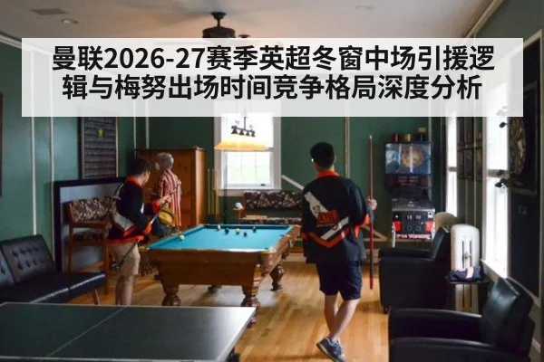 曼联2026-27赛季英超冬窗中场引援逻辑与梅努出场时间竞争格局深度分析